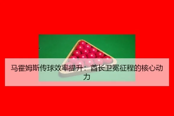 马霍姆斯传球效率提升：酋长卫冕征程的核心动力