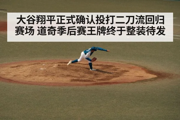 大谷翔平正式确认投打二刀流回归赛场 道奇季后赛王牌终于整装待发