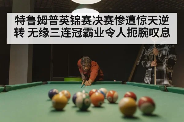 特鲁姆普英锦赛决赛惨遭惊天逆转 无缘三连冠霸业令人扼腕叹息