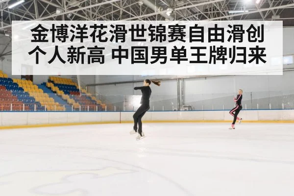 金博洋花滑世锦赛自由滑创个人新高 中国男单王牌归来