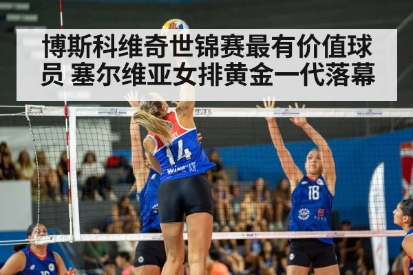 博斯科维奇世锦赛最有价值球员 塞尔维亚女排黄金一代落幕
